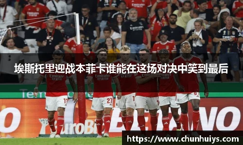 埃斯托里迎战本菲卡谁能在这场对决中笑到最后
