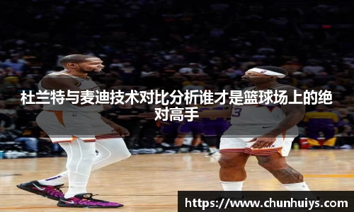 杜兰特与麦迪技术对比分析谁才是篮球场上的绝对高手