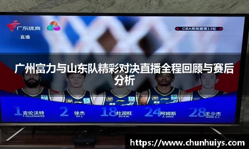 广州富力与山东队精彩对决直播全程回顾与赛后分析