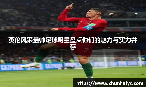 英伦风采最帅足球明星盘点他们的魅力与实力并存